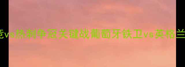 图片 英超焦点战：马竞vs热刺争冠关键战葡萄牙铁卫vs英格兰锋霸的战术博弈1