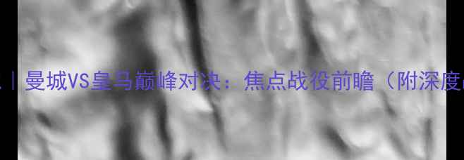 图片 英超焦点战｜曼城VS皇马巅峰对决：焦点战役前瞻（附深度战术分析）