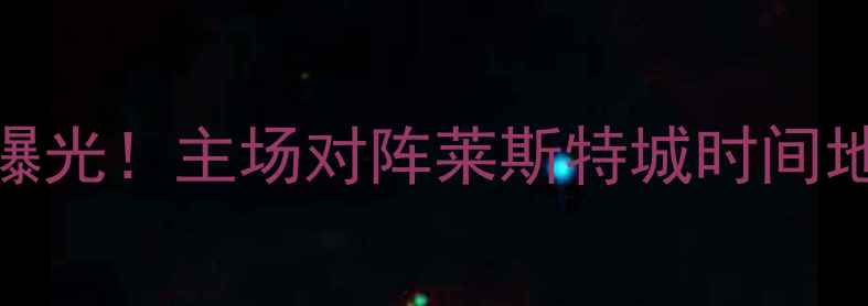 图片 英超第28轮热刺最新赛程曝光！主场对阵莱斯特城时间地点+完整对阵表+赛前深度