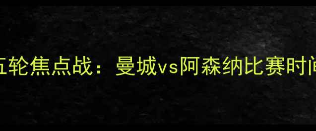 图片 英超第五轮焦点战：曼城vs阿森纳比赛时间+深度1
