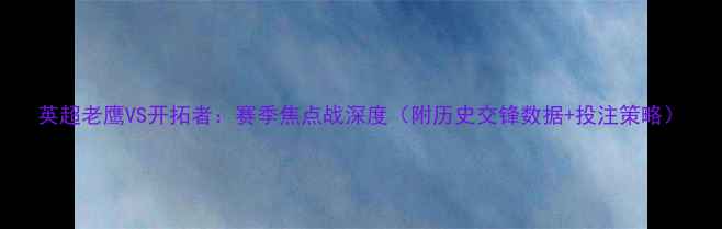 图片 英超老鹰VS开拓者：赛季焦点战深度（附历史交锋数据+投注策略）