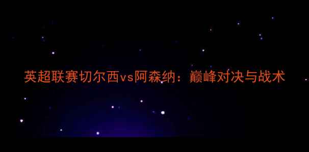 图片 英超联赛切尔西vs阿森纳：巅峰对决与战术