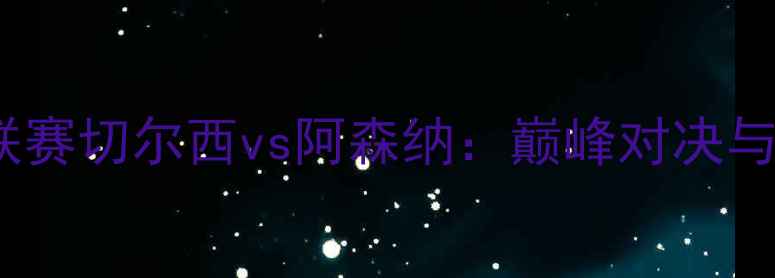 图片 英超联赛切尔西vs阿森纳：巅峰对决与战术2