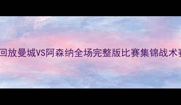 图片 英超高清录像回放曼城VS阿森纳全场完整版比赛集锦战术赛后数据报告2