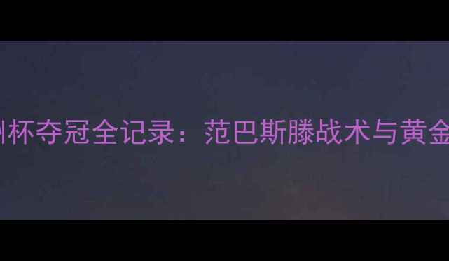 图片 荷兰2008欧洲杯夺冠全记录：范巴斯滕战术与黄金一代成长史1