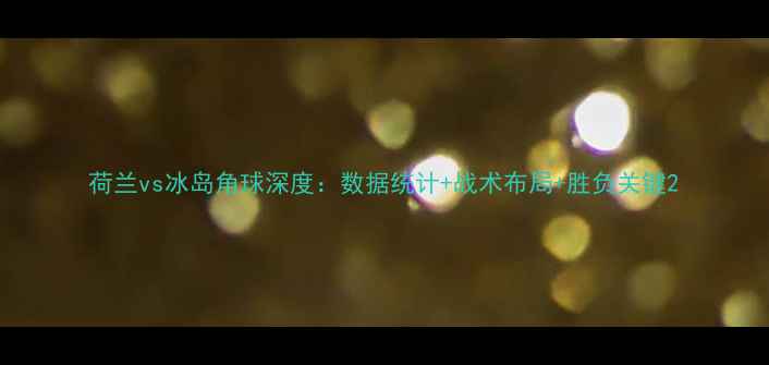 图片 荷兰vs冰岛角球深度：数据统计+战术布局+胜负关键2
