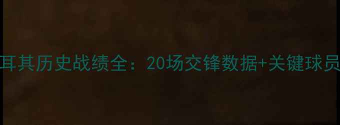 图片 荷兰vs土耳其历史战绩全：20场交锋数据+关键球员对决分析