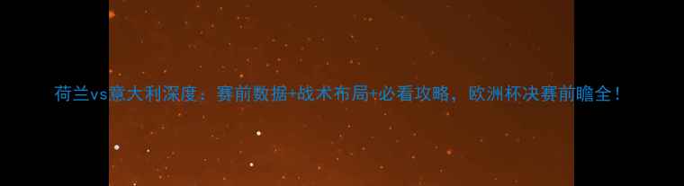 图片 荷兰vs意大利深度：赛前数据+战术布局+必看攻略，欧洲杯决赛前瞻全！