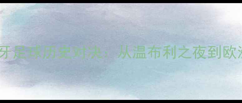 图片 荷兰vs西班牙足球历史对决：从温布利之夜到欧洲杯经典战2