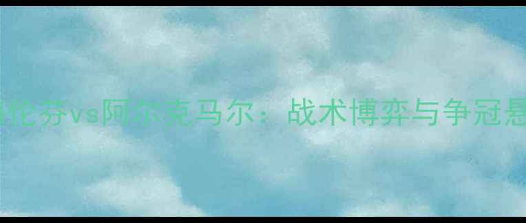 图片 荷甲海伦芬vs阿尔克马尔：战术博弈与争冠悬念全2