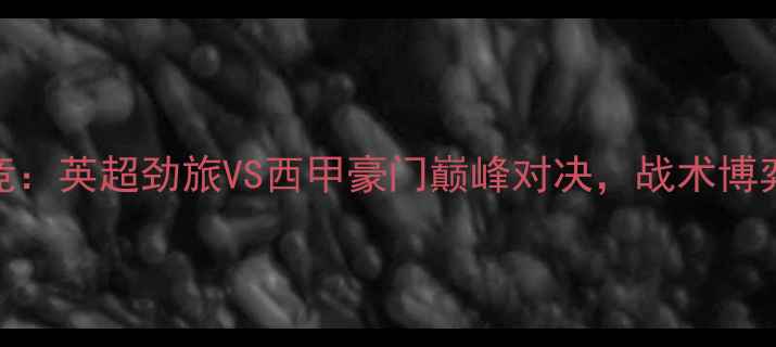 图片 莱斯特城VS马竞：英超劲旅VS西甲豪门巅峰对决，战术博弈与球星对决全