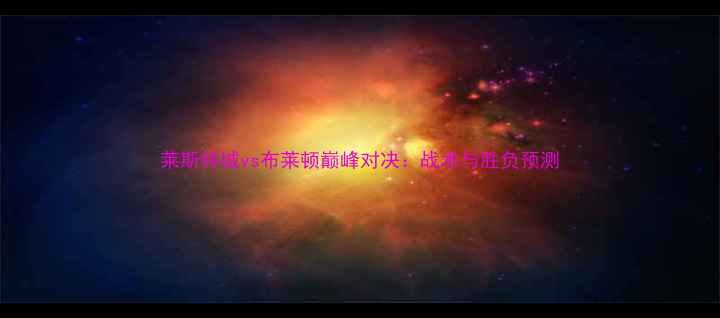 图片 莱斯特城vs布莱顿巅峰对决：战术与胜负预测