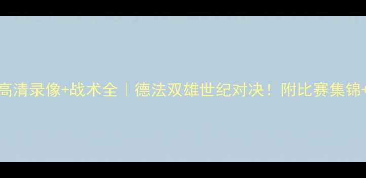 图片 莱比锡VS里昂高清录像+战术全｜德法双雄世纪对决！附比赛集锦+关键球员数据