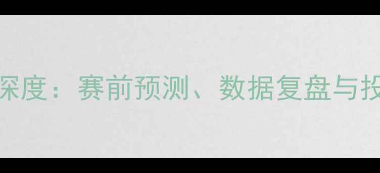 图片 莱比锡vs马竞深度：赛前预测、数据复盘与投注策略全指南