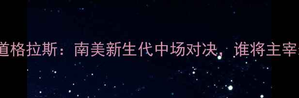 图片 萨瓦雷斯vs道格拉斯：南美新生代中场对决，谁将主宰未来足球？2