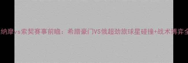 图片 萨迪纳摩vs索契赛事前瞻：希腊豪门VS俄超劲旅球星碰撞+战术博弈全🔥1