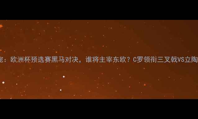 图片 葡萄牙vs立陶宛：欧洲杯预选赛黑马对决，谁将主宰东欧？C罗领衔三叉戟VS立陶宛铁血防线全2
