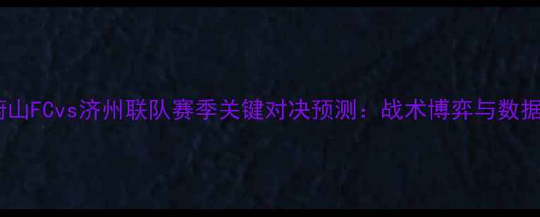 图片 蔚山FCvs济州联队赛季关键对决预测：战术博弈与数据1