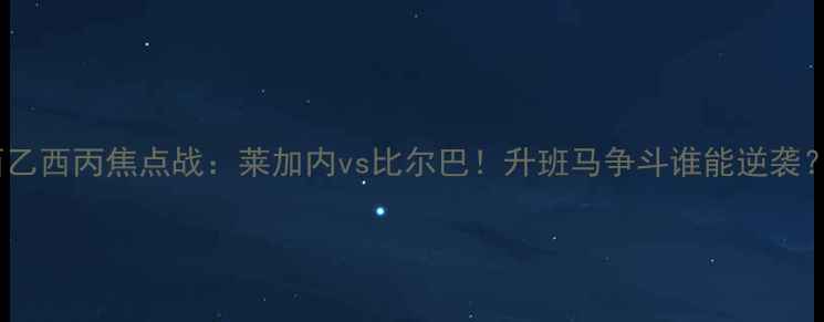 图片 西乙西丙焦点战：莱加内vs比尔巴！升班马争斗谁能逆袭？2