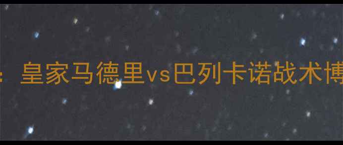 图片 西甲焦点战深度：皇家马德里vs巴列卡诺战术博弈与争冠悬念全