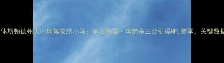 图片 赛事回放休斯顿德州人vs印第安纳小马：角卫特雷·李绝杀三分引爆NFL赛季，关键数据深度！2