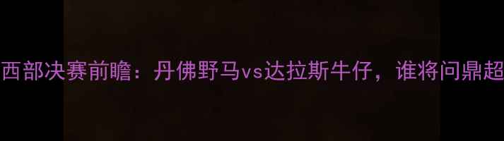 图片 赛季NFL西部决赛前瞻：丹佛野马vs达拉斯牛仔，谁将问鼎超级碗？1
