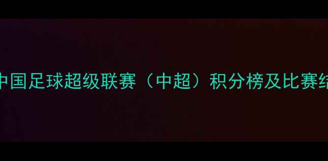 图片 赛季中国足球超级联赛（中超）积分榜及比赛结果全