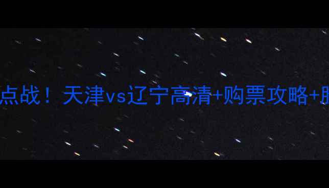 图片 赛季中超焦点战！天津vs辽宁高清+购票攻略+胜负预测✨2