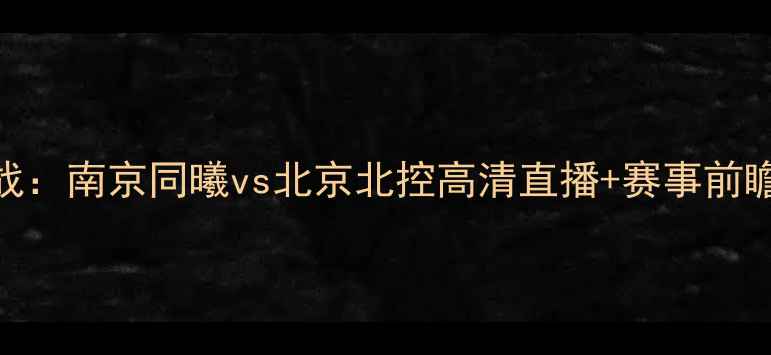 图片 赛季中超焦点战：南京同曦vs北京北控高清直播+赛事前瞻+历史交锋全2