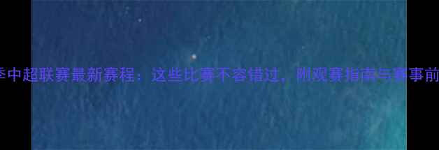 图片 赛季中超联赛最新赛程：这些比赛不容错过，附观赛指南与赛事前瞻2