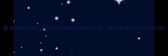 图片 赛季中超联赛辽宁队与深圳队巅峰对决全：战术博弈与历史性时刻2