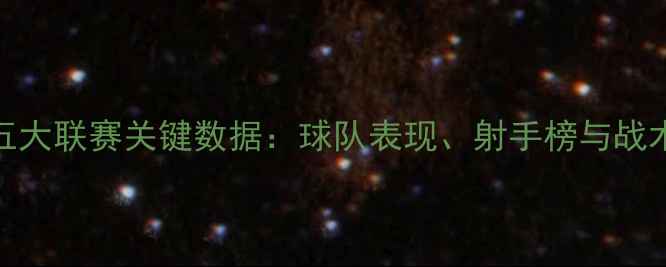 图片 赛季五大联赛关键数据：球队表现、射手榜与战术趋势