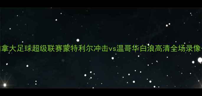 图片 赛季加拿大足球超级联赛蒙特利尔冲击vs温哥华白浪高清全场录像+战术1