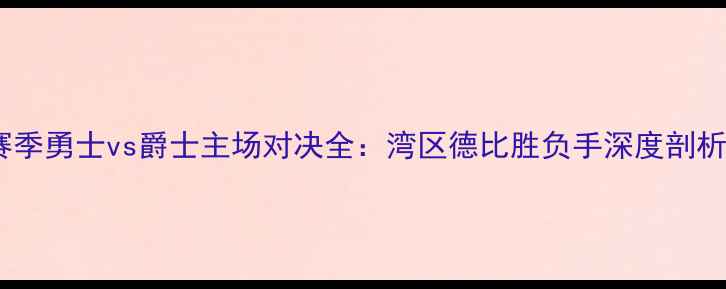 图片 赛季勇士vs爵士主场对决全：湾区德比胜负手深度剖析2