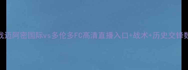 图片 赛季北美冠军争夺战迈阿密国际vs多伦多FC高清直播入口+战术+历史交锋数据（附投注攻略）