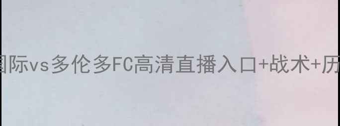 图片 赛季北美冠军争夺战迈阿密国际vs多伦多FC高清直播入口+战术+历史交锋数据（附投注攻略）1