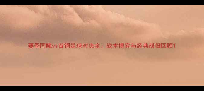图片 赛季同曦vs首钢足球对决全：战术博弈与经典战役回顾1