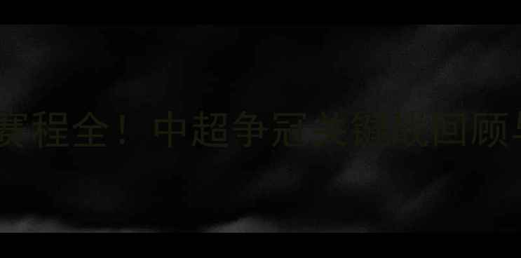 图片 赛季广州队赛程全！中超争冠关键战回顾与未来展望1