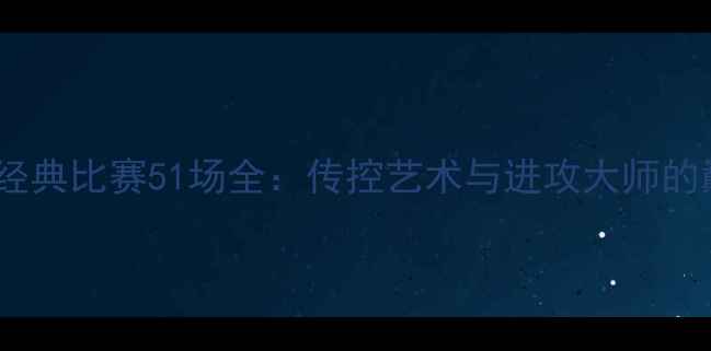 图片 赛季梅西经典比赛51场全：传控艺术与进攻大师的巅峰对决1