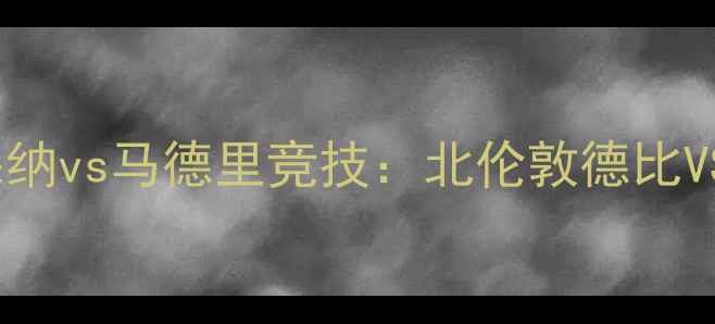 图片 赛季欧冠决赛阿森纳vs马德里竞技：北伦敦德比VS西班牙铁血防守1