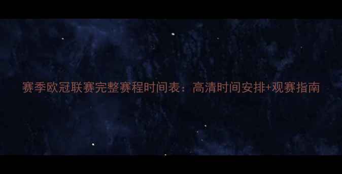 图片 赛季欧冠联赛完整赛程时间表：高清时间安排+观赛指南
