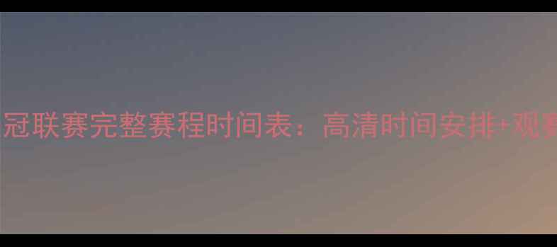 图片 赛季欧冠联赛完整赛程时间表：高清时间安排+观赛指南2