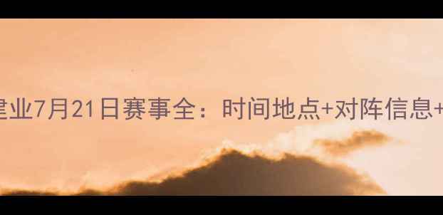 图片 赛季河南建业7月21日赛事全：时间地点+对阵信息+观赛指南1