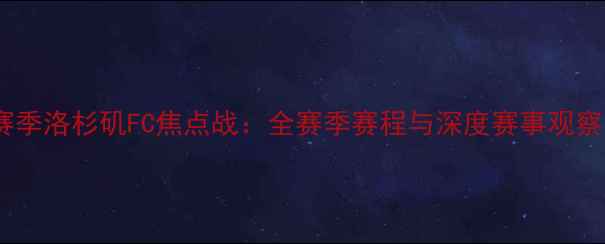 图片 赛季洛杉矶FC焦点战：全赛季赛程与深度赛事观察1
