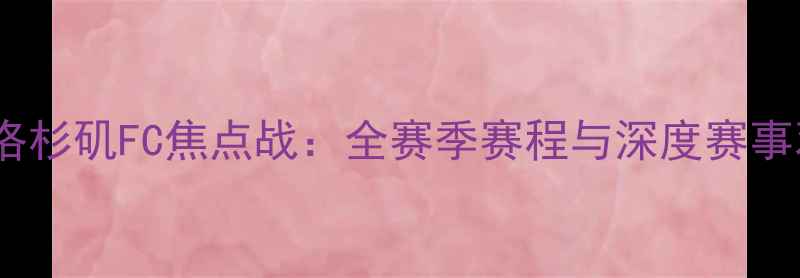 图片 赛季洛杉矶FC焦点战：全赛季赛程与深度赛事观察2