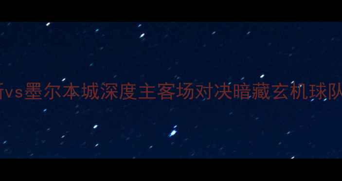 图片 赛季澳超焦点战：珀斯vs墨尔本城深度主客场对决暗藏玄机球队大数据揭示胜负关键2