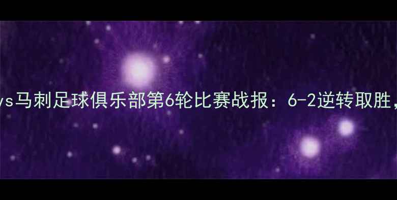 图片 赛季火箭足球俱乐部vs马刺足球俱乐部第6轮比赛战报：6-2逆转取胜，关键球员表现深度2
