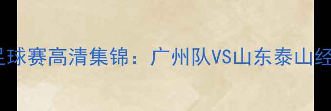 图片 赛季火箭魔术足球赛高清集锦：广州队VS山东泰山经典对决全回顾1