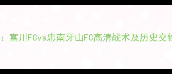 图片 赛季焦点战：富川FCvs忠南牙山FC高清战术及历史交锋数据盘点1