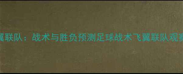 图片 赛季狂热vs飞翼联队：战术与胜负预测足球战术飞翼联队观赛指南热血赛事